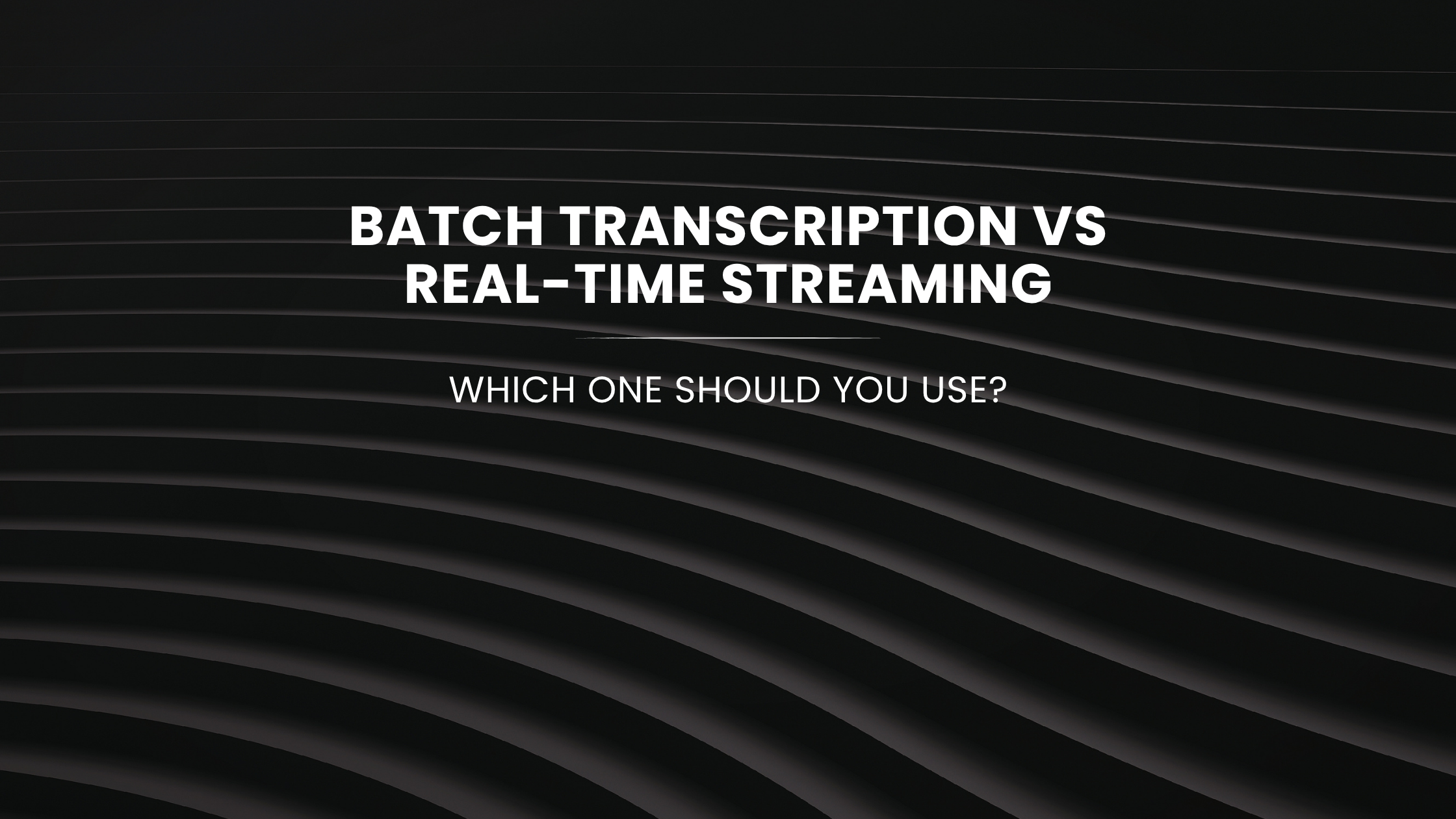 Batch Transcription vs Real-Time Streaming: Which One Should You Use?