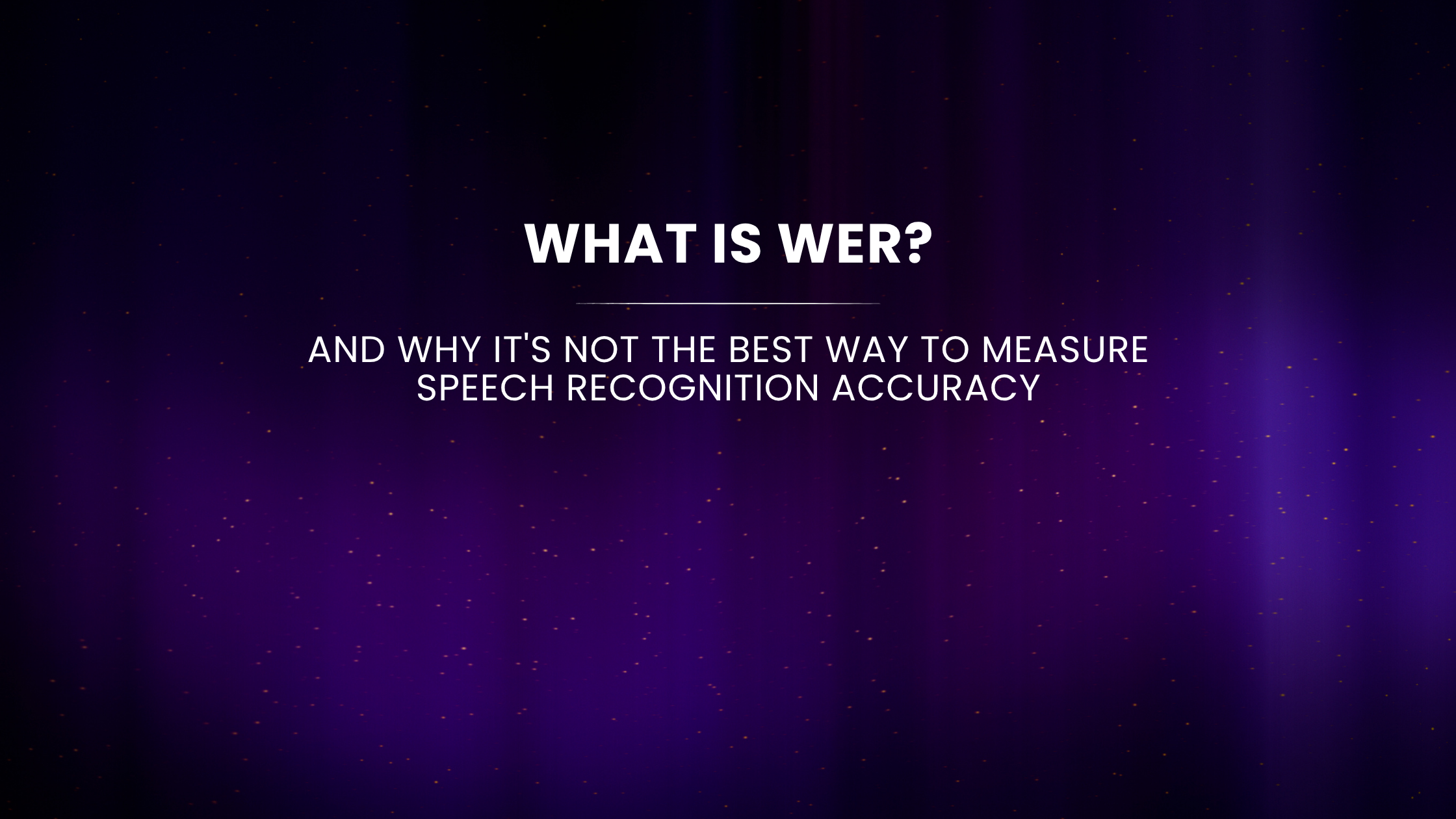 What Is WER and Why It’s Not the Best Way to Measure Speech Recognition Accuracy