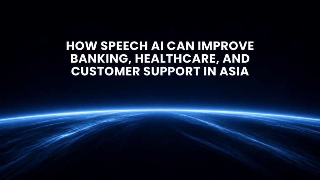 How Speech AI Can Improve Banking, Healthcare, and Customer Support in Asia